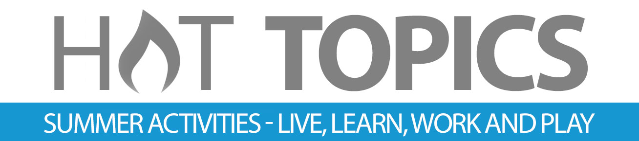 HOT TOPICS: Summer Activities – Live, Learn, Work and Play